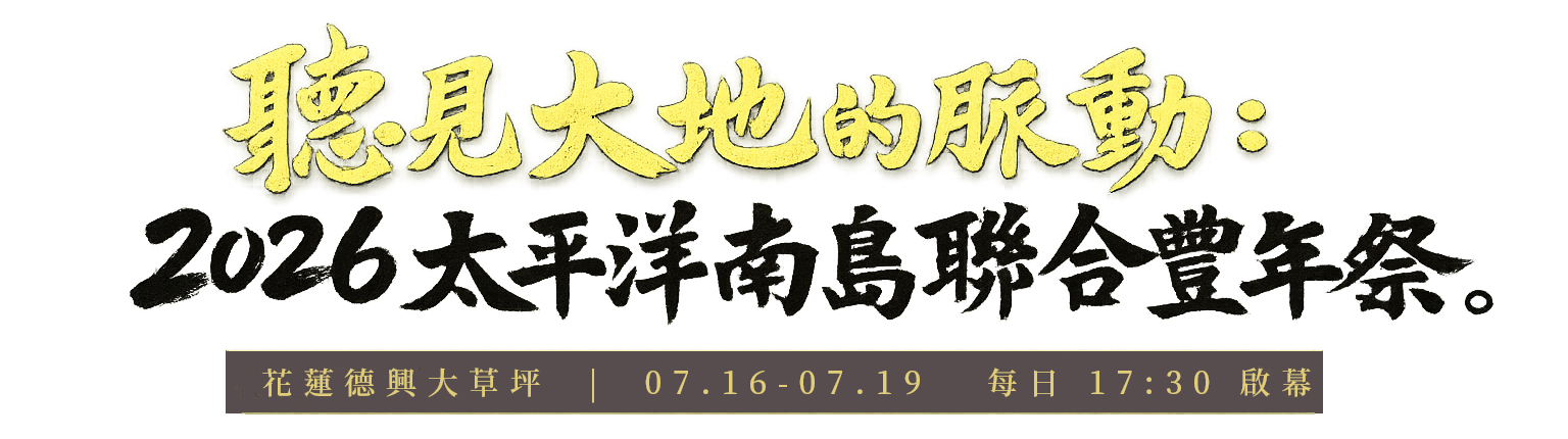 聽見大地的脈動 ── 2026 太平洋南島聯合豐年祭｜花蓮德興大草坪｜07.16-07.19｜每日 17:30 啟幕